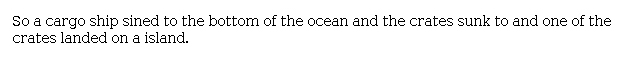 Answer for Idea Development Score Point 0, and Standard English Conventions Score Point 0
The response shows evidence that the student has read the passage, but it does not address the prompt to write a narrative about what happens next. Instead, the response is a brief summary of details from the beginning of the passage.
